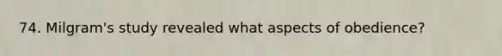 74. Milgram's study revealed what aspects of obedience?