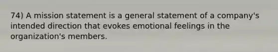 74) A mission statement is a general statement of a company's intended direction that evokes emotional feelings in the organization's members.