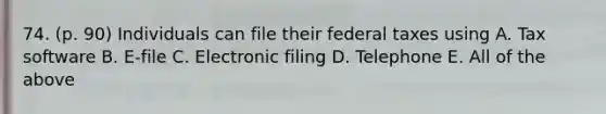 74. (p. 90) Individuals can file their federal taxes using A. Tax software B. E-file C. Electronic filing D. Telephone E. All of the above