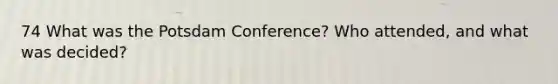 74 What was the Potsdam Conference? Who attended, and what was decided?