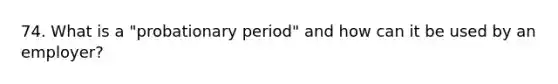 74. What is a "probationary period" and how can it be used by an employer?