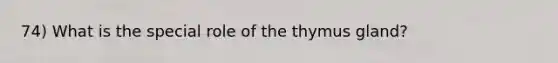 74) What is the special role of the thymus gland?