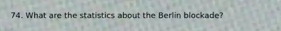 74. What are the statistics about the Berlin blockade?