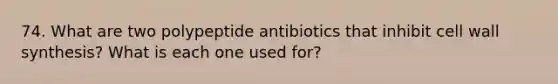 74. What are two polypeptide antibiotics that inhibit cell wall synthesis? What is each one used for?