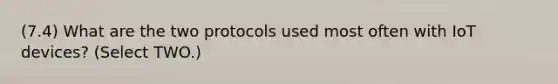 (7.4) What are the two protocols used most often with IoT devices? (Select TWO.)