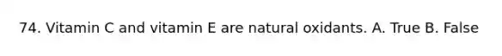 74. Vitamin C and vitamin E are natural oxidants. A. True B. False