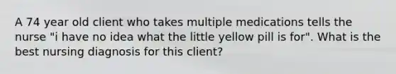 A 74 year old client who takes multiple medications tells the nurse "i have no idea what the little yellow pill is for". What is the best nursing diagnosis for this client?