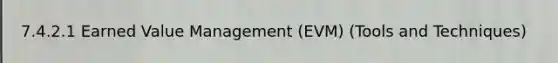 7.4.2.1 Earned Value Management (EVM) (Tools and Techniques)