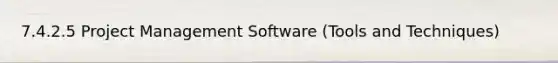 7.4.2.5 Project Management Software (Tools and Techniques)