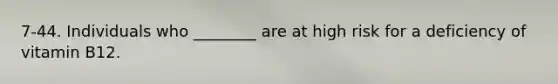 7-44. Individuals who ________ are at high risk for a deficiency of vitamin B12.