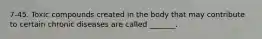 7-45. Toxic compounds created in the body that may contribute to certain chronic diseases are called _______.