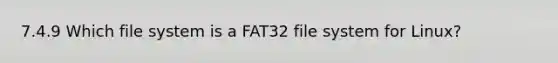 7.4.9 Which file system is a FAT32 file system for Linux?