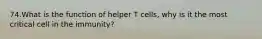 74.What is the function of helper T cells, why is it the most critical cell in the immunity?