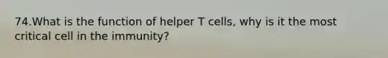 74.What is the function of helper T cells, why is it the most critical cell in the immunity?