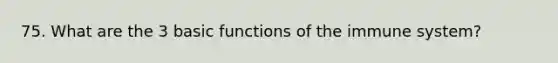 75. What are the 3 basic functions of the immune system?