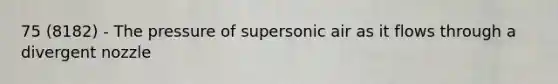 75 (8182) - The pressure of supersonic air as it flows through a divergent nozzle