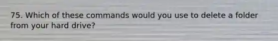 75. Which of these commands would you use to delete a folder from your hard drive?