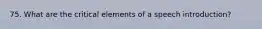 75. What are the critical elements of a speech introduction?