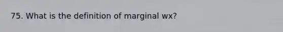 75. What is the definition of marginal wx?