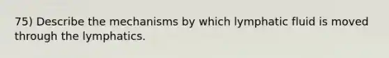 75) Describe the mechanisms by which lymphatic fluid is moved through the lymphatics.