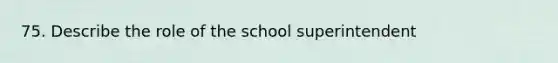 75. Describe the role of the school superintendent