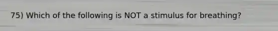 75) Which of the following is NOT a stimulus for breathing?