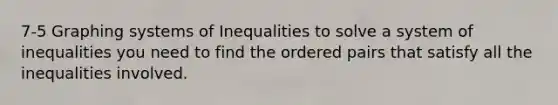 7-5 Graphing systems of Inequalities to solve a system of inequalities you need to find the ordered pairs that satisfy all the inequalities involved.