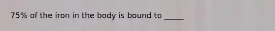 75% of the iron in the body is bound to _____