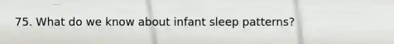 75. What do we know about infant sleep patterns?