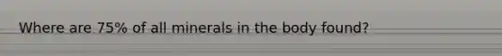 Where are 75% of all minerals in the body found?