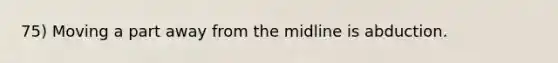 75) Moving a part away from the midline is abduction.