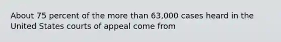 About 75 percent of the more than 63,000 cases heard in the United States courts of appeal come from