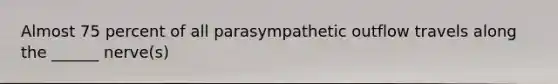 Almost 75 percent of all parasympathetic outflow travels along the ______ nerve(s)