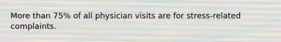 More than 75% of all physician visits are for stress-related complaints.