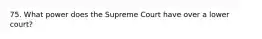 75. What power does the Supreme Court have over a lower court?