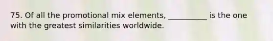 75. Of all the promotional mix elements, __________ is the one with the greatest similarities worldwide.