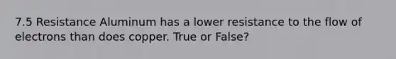 7.5 Resistance Aluminum has a lower resistance to the flow of electrons than does copper. True or False?