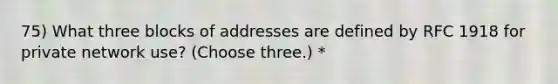 75) What three blocks of addresses are defined by RFC 1918 for private network use? (Choose three.) *