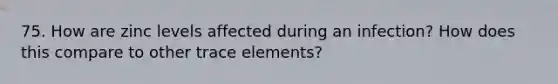 75. How are zinc levels affected during an infection? How does this compare to other trace elements?