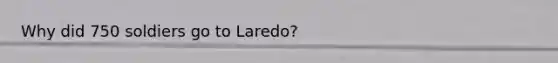 Why did 750 soldiers go to Laredo?