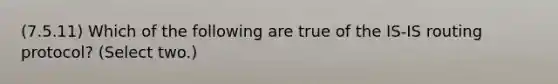 (7.5.11) Which of the following are true of the IS-IS routing protocol? (Select two.)