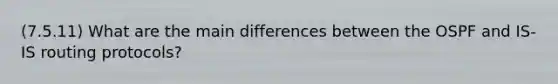 (7.5.11) What are the main differences between the OSPF and IS-IS routing protocols?