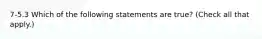 7-5.3 Which of the following statements are true? (Check all that apply.)