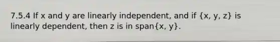 7.5.4 If x and y are linearly independent, and if (x, y, z) is linearly dependent, then z is in span(x, y).