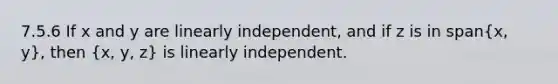 7.5.6 If x and y are linearly independent, and if z is in span(x, y), then (x, y, z) is linearly independent.