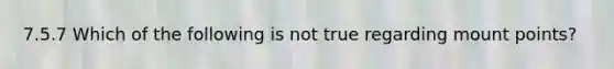 7.5.7 Which of the following is not true regarding mount points?