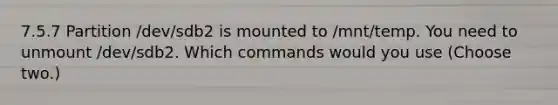 7.5.7 Partition /dev/sdb2 is mounted to /mnt/temp. You need to unmount /dev/sdb2. Which commands would you use (Choose two.)