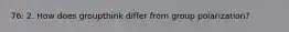 76: 2. How does groupthink differ from group polarization?