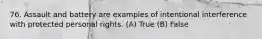 76. Assault and battery are examples of intentional interference with protected personal rights. (A) True (B) False