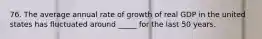 76. The average annual rate of growth of real GDP in the united states has fluctuated around _____ for the last 50 years.